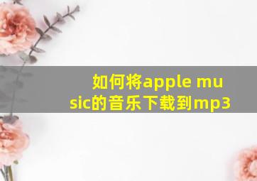 如何将apple music的音乐下载到mp3